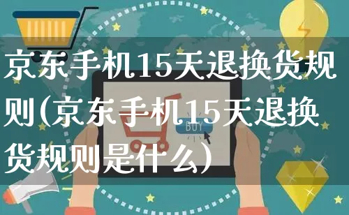 京东手机15天退换货规则(京东手机15天退换货规则是什么)_https://www.czttao.com_京东电商_第1张