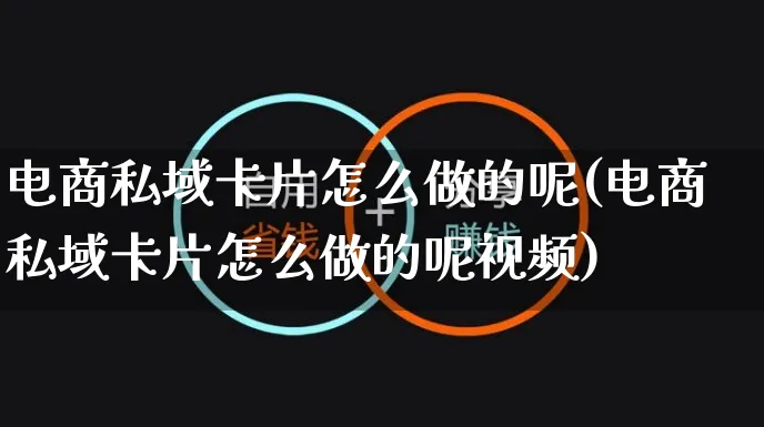 电商私域卡片怎么做的呢(电商私域卡片怎么做的呢视频)_https://www.czttao.com_电商问答_第1张