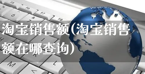 淘宝销售额(淘宝销售额在哪查询)_https://www.czttao.com_电商问答_第1张