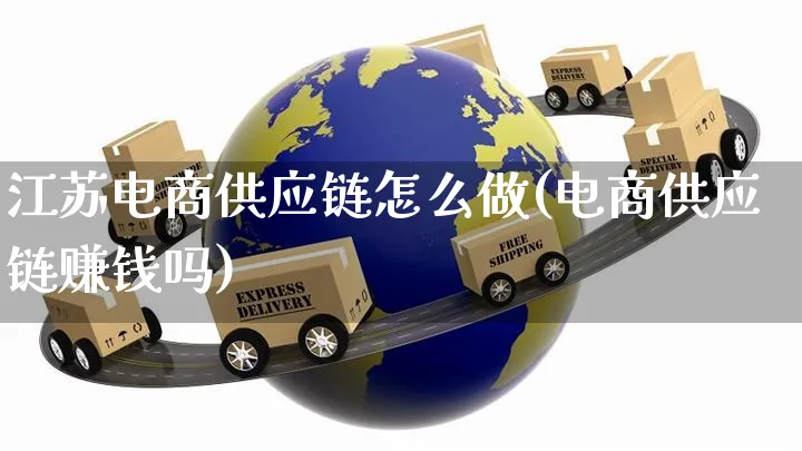 江苏电商供应链怎么做(电商供应链赚钱吗)_https://www.czttao.com_电商运营_第1张