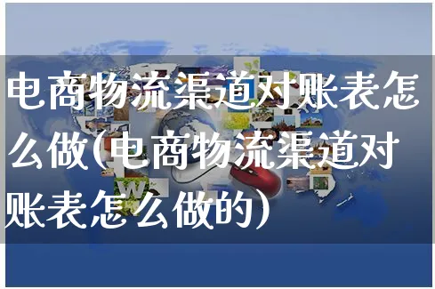 电商物流渠道对账表怎么做(电商物流渠道对账表怎么做的)_https://www.czttao.com_电商问答_第1张