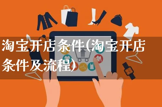 淘宝开店条件(淘宝开店条件及流程)_https://www.czttao.com_电商运营_第1张