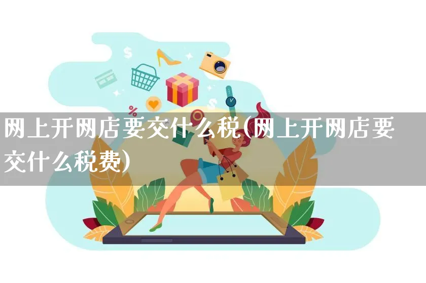 网上开网店要交什么税(网上开网店要交什么税费)_https://www.czttao.com_开店技巧_第1张