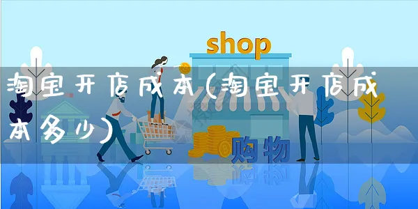 淘宝开店成本(淘宝开店成本多少)_https://www.czttao.com_拼多多电商_第1张