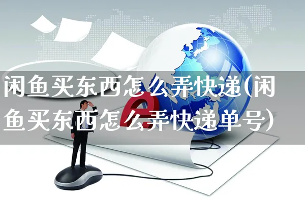 闲鱼买东西怎么弄快递(闲鱼买东西怎么弄快递单号)_https://www.czttao.com_闲鱼电商_第1张