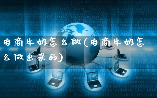 电商牛奶怎么做(电商牛奶怎么做出来的)_https://www.czttao.com_电商问答_第1张