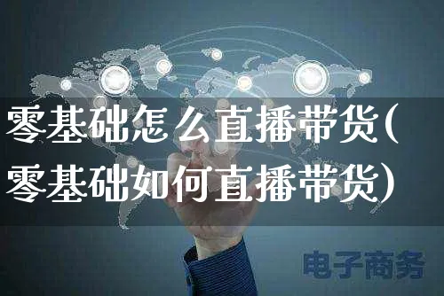 零基础怎么直播带货(零基础如何直播带货)_https://www.czttao.com_拼多多电商_第1张