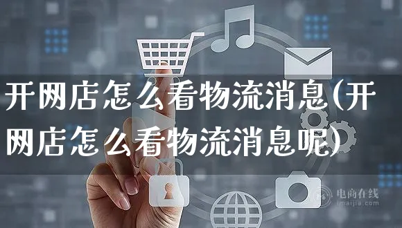 开网店怎么看物流消息(开网店怎么看物流消息呢)_https://www.czttao.com_开店技巧_第1张