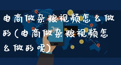 电商做杂粮视频怎么做的(电商做杂粮视频怎么做的呢)_https://www.czttao.com_拼多多电商_第1张