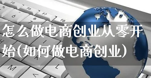 怎么做电商创业从零开始(如何做电商创业)_https://www.czttao.com_闲鱼电商_第1张