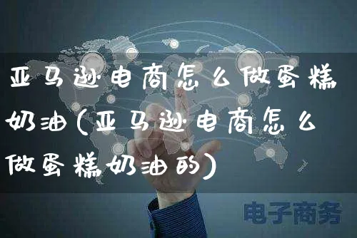 亚马逊电商怎么做蛋糕奶油(亚马逊电商怎么做蛋糕奶油的)_https://www.czttao.com_小红书_第1张