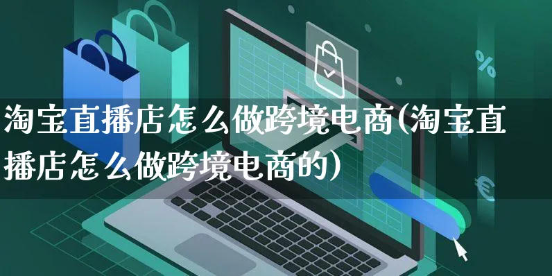 淘宝直播店怎么做跨境电商(淘宝直播店怎么做跨境电商的)_https://www.czttao.com_抖音小店_第1张