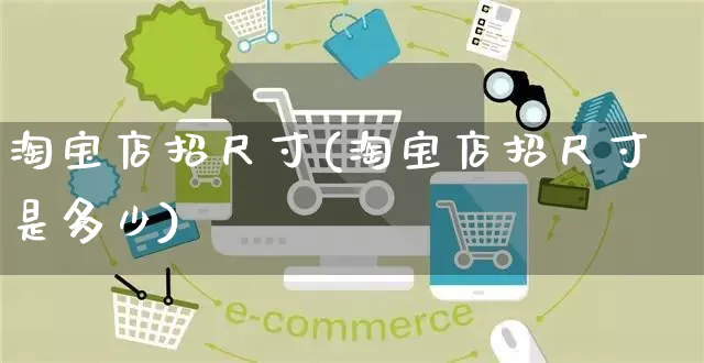 淘宝店招尺寸(淘宝店招尺寸是多少)_https://www.czttao.com_京东电商_第1张