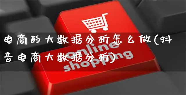 电商的大数据分析怎么做(抖音电商大数据分析)_https://www.czttao.com_电商问答_第1张