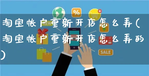 淘宝帐户重新开店怎么弄(淘宝帐户重新开店怎么弄的)_https://www.czttao.com_淘宝电商_第1张