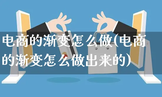 电商的渐变怎么做(电商的渐变怎么做出来的)_https://www.czttao.com_抖音小店_第1张