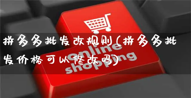 拼多多批发改规则(拼多多批发价格可以修改吗)_https://www.czttao.com_拼多多电商_第1张