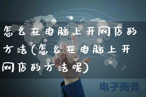 怎么在电脑上开网店的方法(怎么在电脑上开网店的方法呢)_https://www.czttao.com_店铺规则_第1张