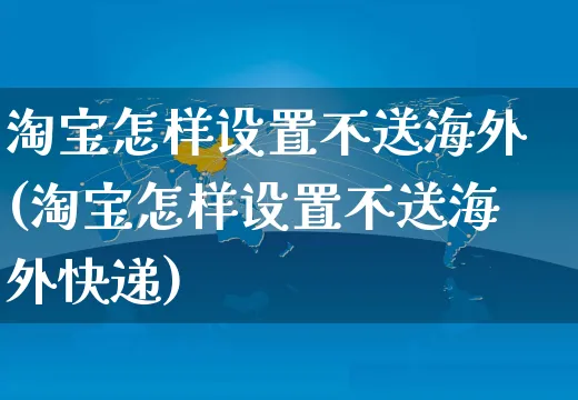 淘宝怎样设置不送海外(淘宝怎样设置不送海外快递)_https://www.czttao.com_亚马逊电商_第1张