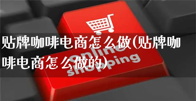 贴牌咖啡电商怎么做(贴牌咖啡电商怎么做的)_https://www.czttao.com_闲鱼电商_第1张