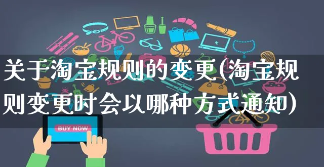 关于淘宝规则的变更(淘宝规则变更时会以哪种方式通知)_https://www.czttao.com_视频/直播带货_第1张