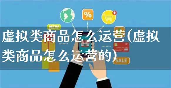 虚拟类商品怎么运营(虚拟类商品怎么运营的)_https://www.czttao.com_店铺规则_第1张