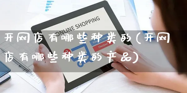 开网店有哪些种类的(开网店有哪些种类的产品)_https://www.czttao.com_店铺规则_第1张