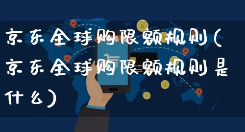 京东全球购限额规则(京东全球购限额规则是什么)_https://www.czttao.com_京东电商_第1张