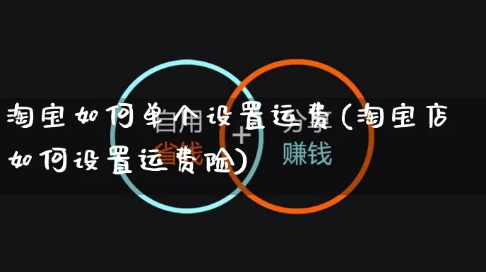 淘宝如何单个设置运费(淘宝店如何设置运费险)_https://www.czttao.com_淘宝电商_第1张