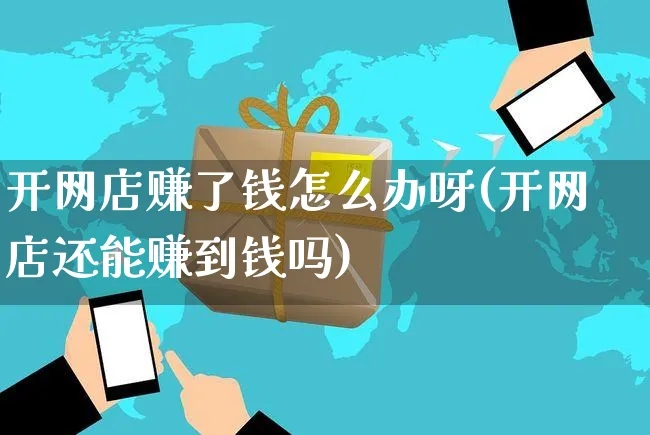 开网店赚了钱怎么办呀(开网店还能赚到钱吗)_https://www.czttao.com_店铺装修_第1张