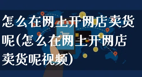 怎么在网上开网店卖货呢(怎么在网上开网店卖货呢视频)_https://www.czttao.com_店铺规则_第1张