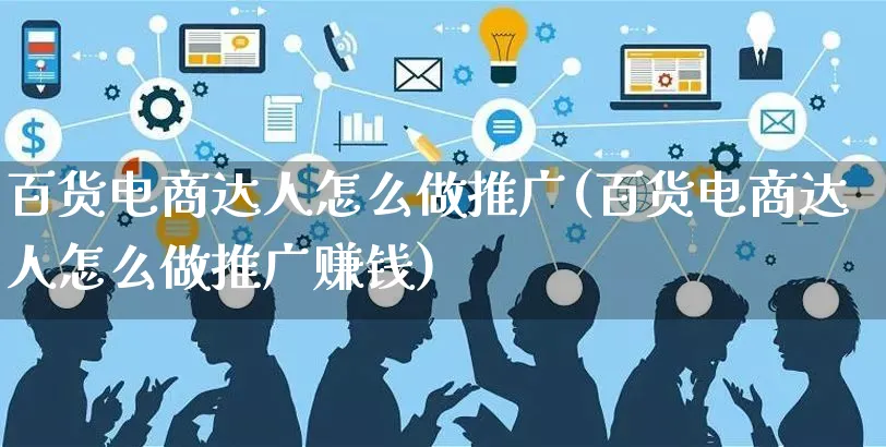 百货电商达人怎么做推广(百货电商达人怎么做推广赚钱)_https://www.czttao.com_亚马逊电商_第1张