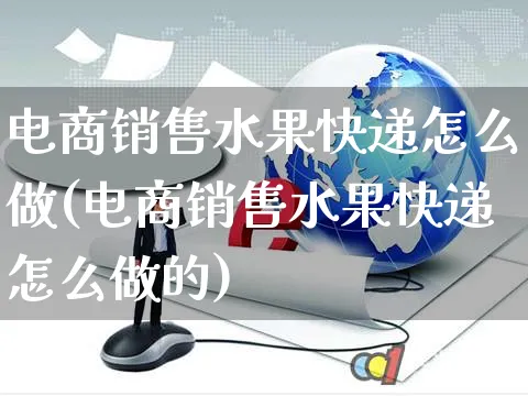 电商销售水果快递怎么做(电商销售水果快递怎么做的)_https://www.czttao.com_京东电商_第1张