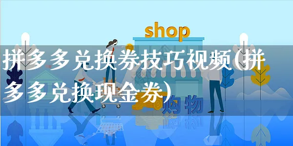 拼多多兑换券技巧视频(拼多多兑换现金券)_https://www.czttao.com_拼多多电商_第1张