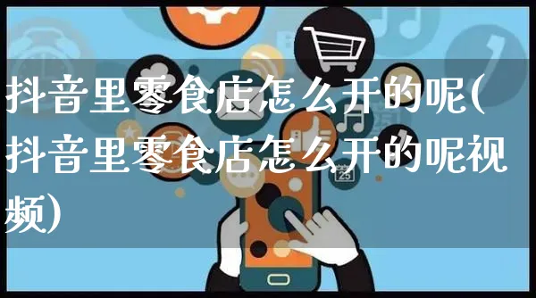 抖音里零食店怎么开的呢(抖音里零食店怎么开的呢视频)_https://www.czttao.com_抖音小店_第1张