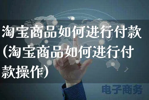 淘宝商品如何进行付款(淘宝商品如何进行付款操作)_https://www.czttao.com_淘宝电商_第1张