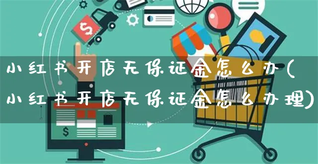 小红书开店无保证金怎么办(小红书开店无保证金怎么办理)_https://www.czttao.com_小红书_第1张