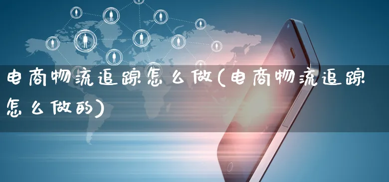 电商物流追踪怎么做(电商物流追踪怎么做的)_https://www.czttao.com_电商运营_第1张