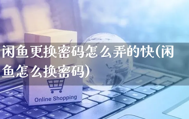 闲鱼更换密码怎么弄的快(闲鱼怎么换密码)_https://www.czttao.com_闲鱼电商_第1张