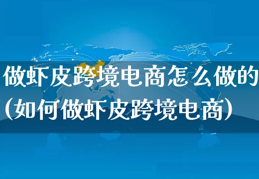 做虾皮跨境电商怎么做的(如何做虾皮跨境电商)_https://www.czttao.com_京东电商_第1张