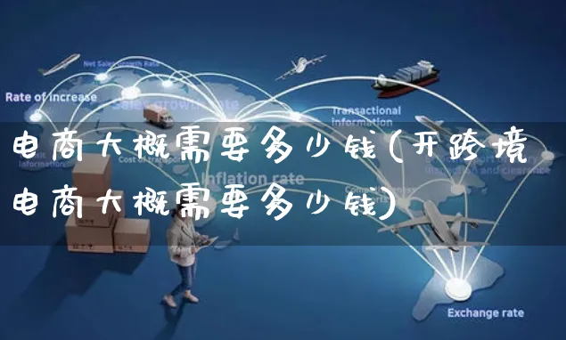 电商大概需要多少钱(开跨境电商大概需要多少钱)_https://www.czttao.com_京东电商_第1张