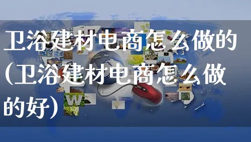 卫浴建材电商怎么做的(卫浴建材电商怎么做的好)_https://www.czttao.com_电商问答_第1张