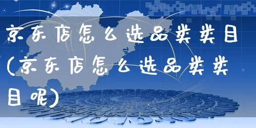 京东店怎么选品类类目(京东店怎么选品类类目呢)_https://www.czttao.com_京东电商_第1张