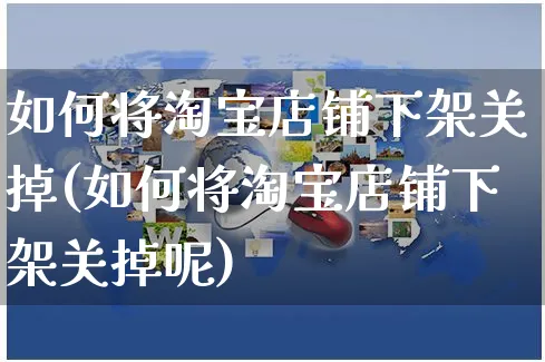 如何将淘宝店铺下架关掉(如何将淘宝店铺下架关掉呢)_https://www.czttao.com_淘宝电商_第1张