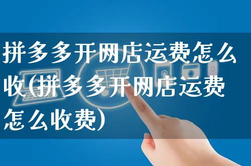 拼多多开网店运费怎么收(拼多多开网店运费怎么收费)_https://www.czttao.com_店铺规则_第1张