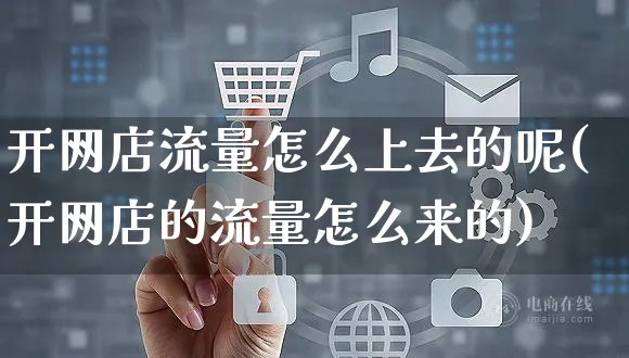 开网店流量怎么上去的呢(开网店的流量怎么来的)_https://www.czttao.com_店铺装修_第1张