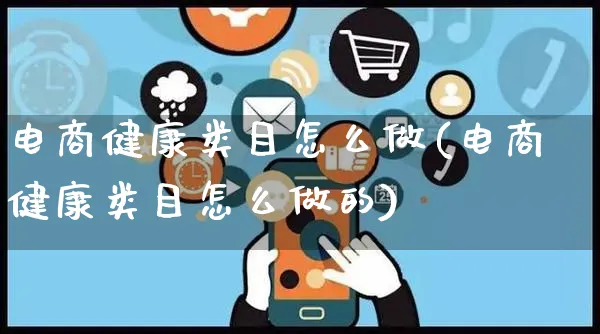 电商健康类目怎么做(电商健康类目怎么做的)_https://www.czttao.com_抖音小店_第1张