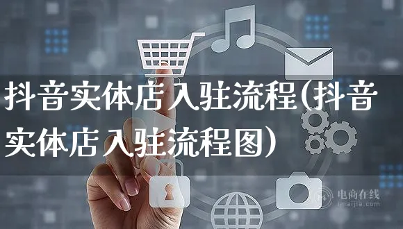 抖音实体店入驻流程(抖音实体店入驻流程图)_https://www.czttao.com_京东电商_第1张