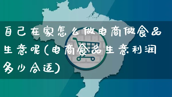 自己在家怎么做电商做食品生意呢(电商食品生意利润多少合适)_https://www.czttao.com_京东电商_第1张