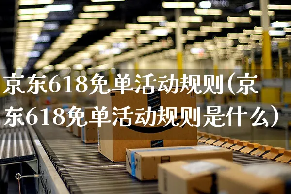 京东618免单活动规则(京东618免单活动规则是什么)_https://www.czttao.com_京东电商_第1张